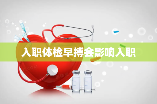 入职体检早搏会影响入职
