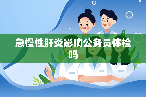 急慢性肝炎影响公务员体检吗