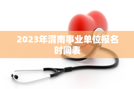 2023年渭南事业单位报名时间表