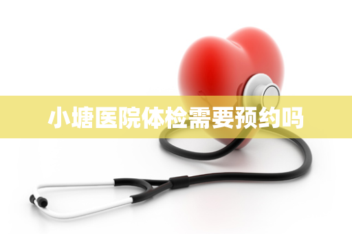 小塘医院体检需要预约吗