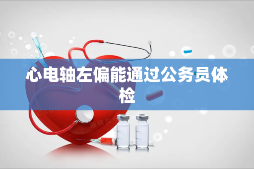 心电轴左偏能通过公务员体检