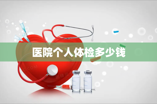 医院个人体检多少钱