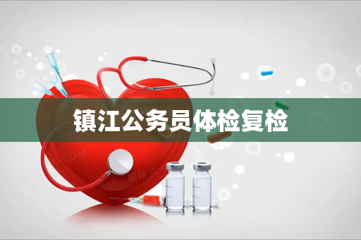 镇江公务员体检复检