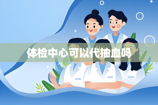 体检中心可以代抽血吗