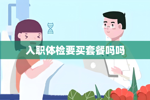 入职体检要买套餐吗吗
