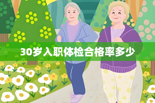 30岁入职体检合格率多少