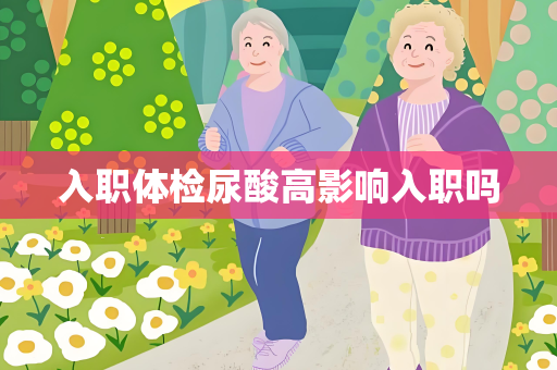 入职体检尿酸高影响入职吗