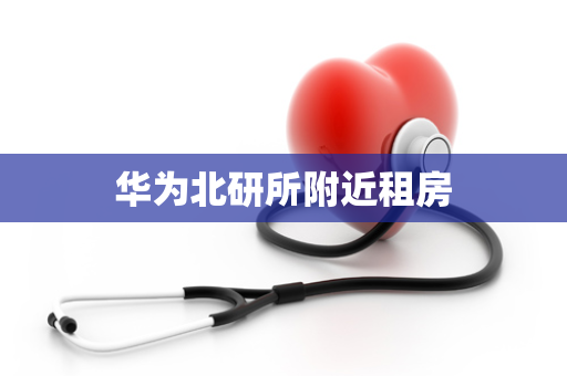 华为北研所附近租房