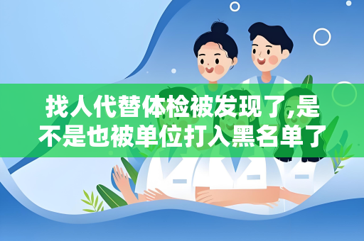 找人代替体检被发现了,是不是也被单位打入黑名单了