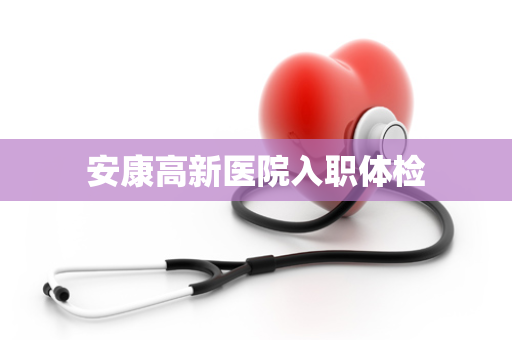 安康高新医院入职体检