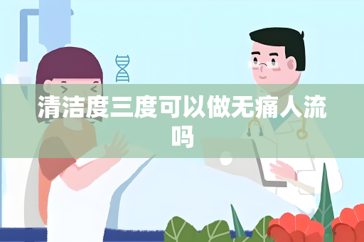 清洁度三度可以做无痛人流吗