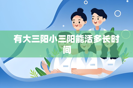 有大三阳小三阳能活多长时间