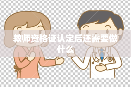 教师资格证认定后还需要做什么