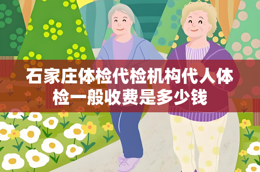 石家庄体检代检机构代人体检一般收费是多少钱