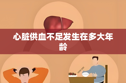 心脏供血不足发生在多大年龄