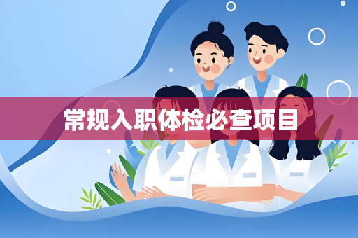 常规入职体检必查项目