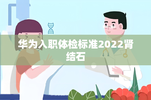 华为入职体检标准2022肾结石