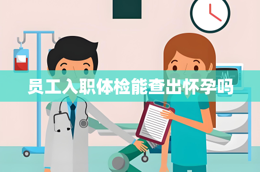 员工入职体检能查出怀孕吗