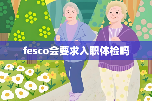 fesco会要求入职体检吗