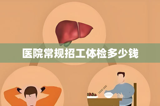 医院常规招工体检多少钱