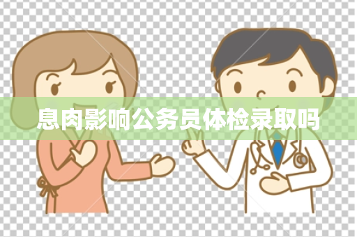 息肉影响公务员体检录取吗