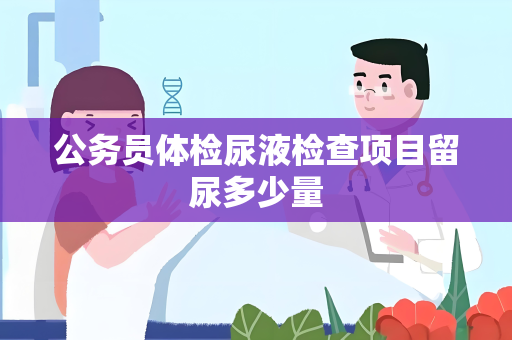 公务员体检尿液检查项目留尿多少量