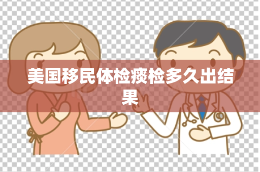 美国移民体检痰检多久出结果