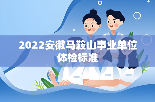 2022安徽马鞍山事业单位体检标准