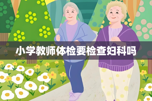 小学教师体检要检查妇科吗