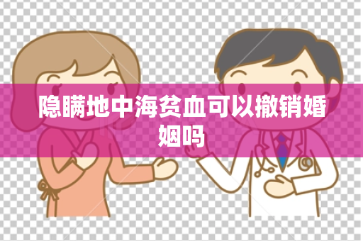 隐瞒地中海贫血可以撤销婚姻吗