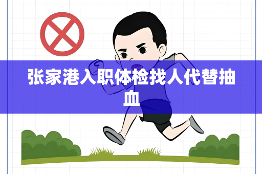 张家港入职体检找人代替抽血