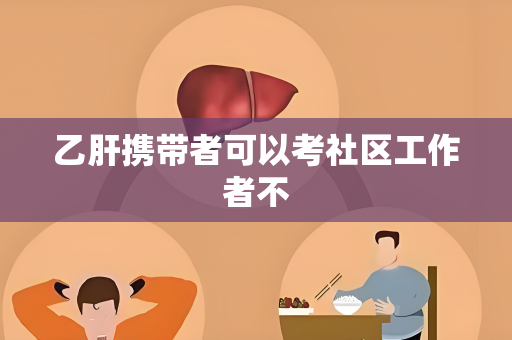 乙肝携带者可以考社区工作者不