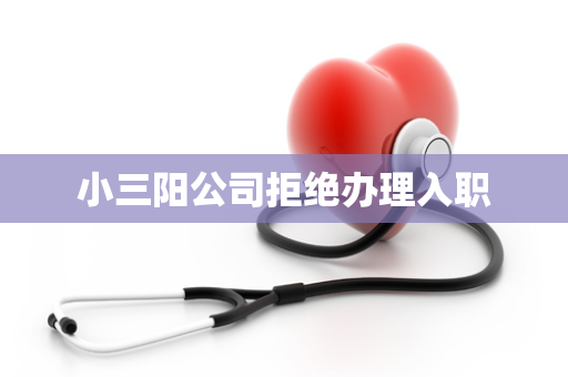 小三阳公司拒绝办理入职