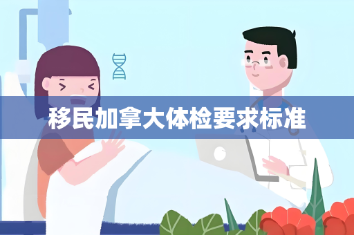 移民加拿大体检要求标准