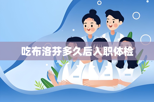 吃布洛芬多久后入职体检