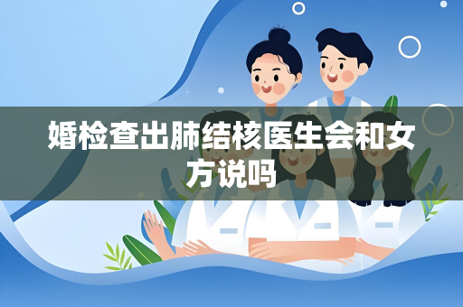 婚检查出肺结核医生会和女方说吗