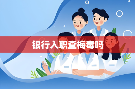 银行入职查梅毒吗