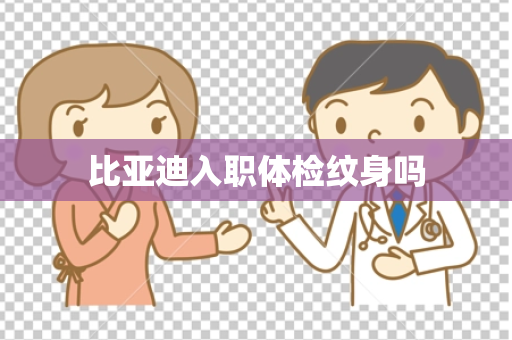 比亚迪入职体检纹身吗
