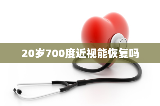 20岁700度近视能恢复吗