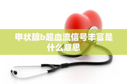 甲状腺b超血流信号丰富是什么意思