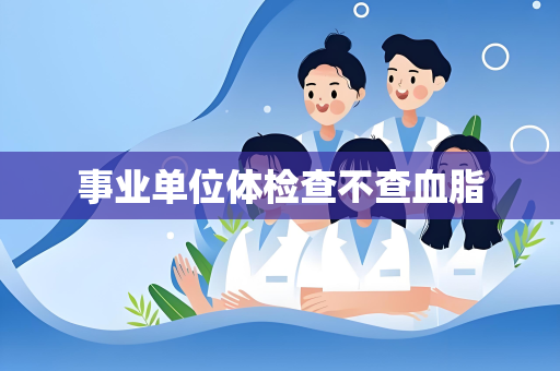 事业单位体检查不查血脂