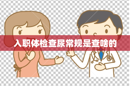 入职体检查尿常规是查啥的