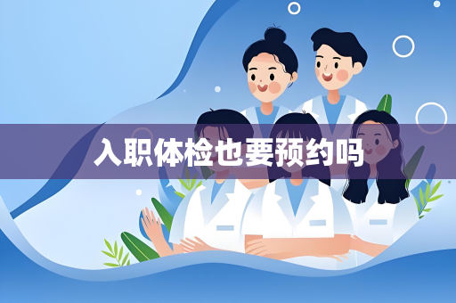 入职体检也要预约吗
