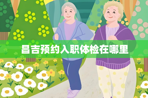 昌吉预约入职体检在哪里