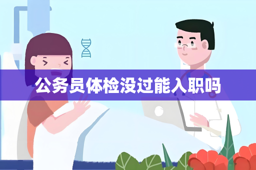 公务员体检没过能入职吗