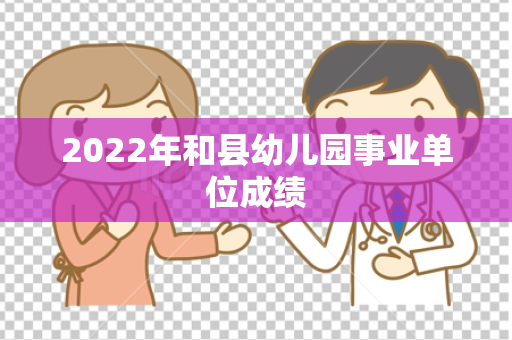 2022年和县幼儿园事业单位成绩