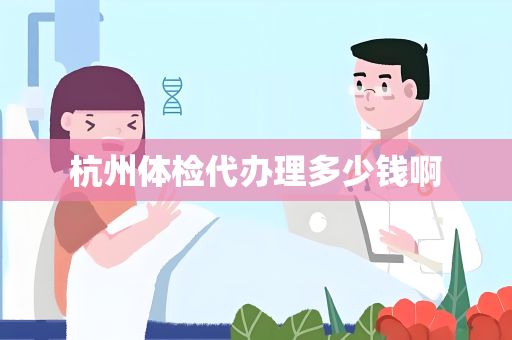 杭州体检代办理多少钱啊