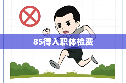 85得入职体检费