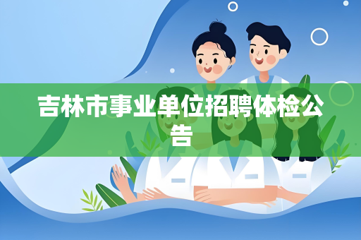 吉林市事业单位招聘体检公告