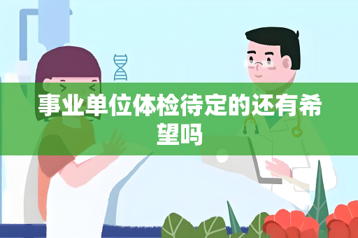 事业单位体检待定的还有希望吗